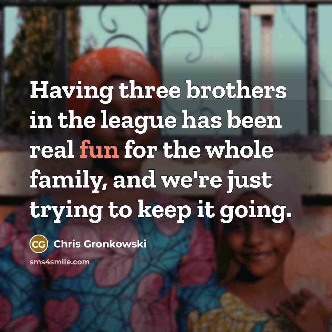“Having three brothers in the league has been real fun…” quote by Chris Gronkowski