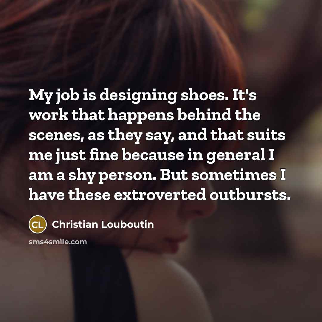 “My job is designing shoes. It's work that happens behind…” quote by Christian Louboutin