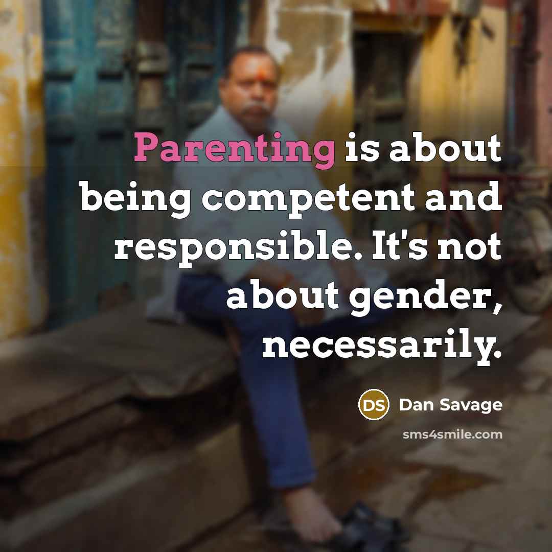 “Parenting is about being competent and responsible. It's not about…” quote by Dan Savage