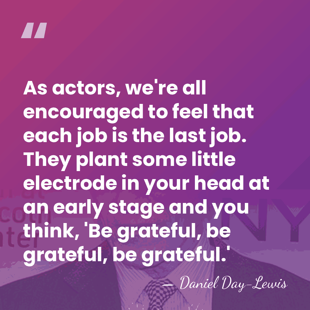 As actors, we're all encouraged to feel that each job is the&hellip; - Daniel Day-Lewis