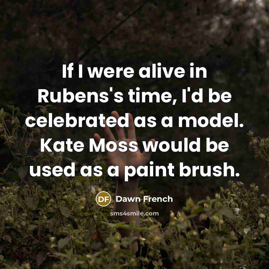 “If I were alive in Rubens's time, I'd be celebrated…” quote by Dawn French