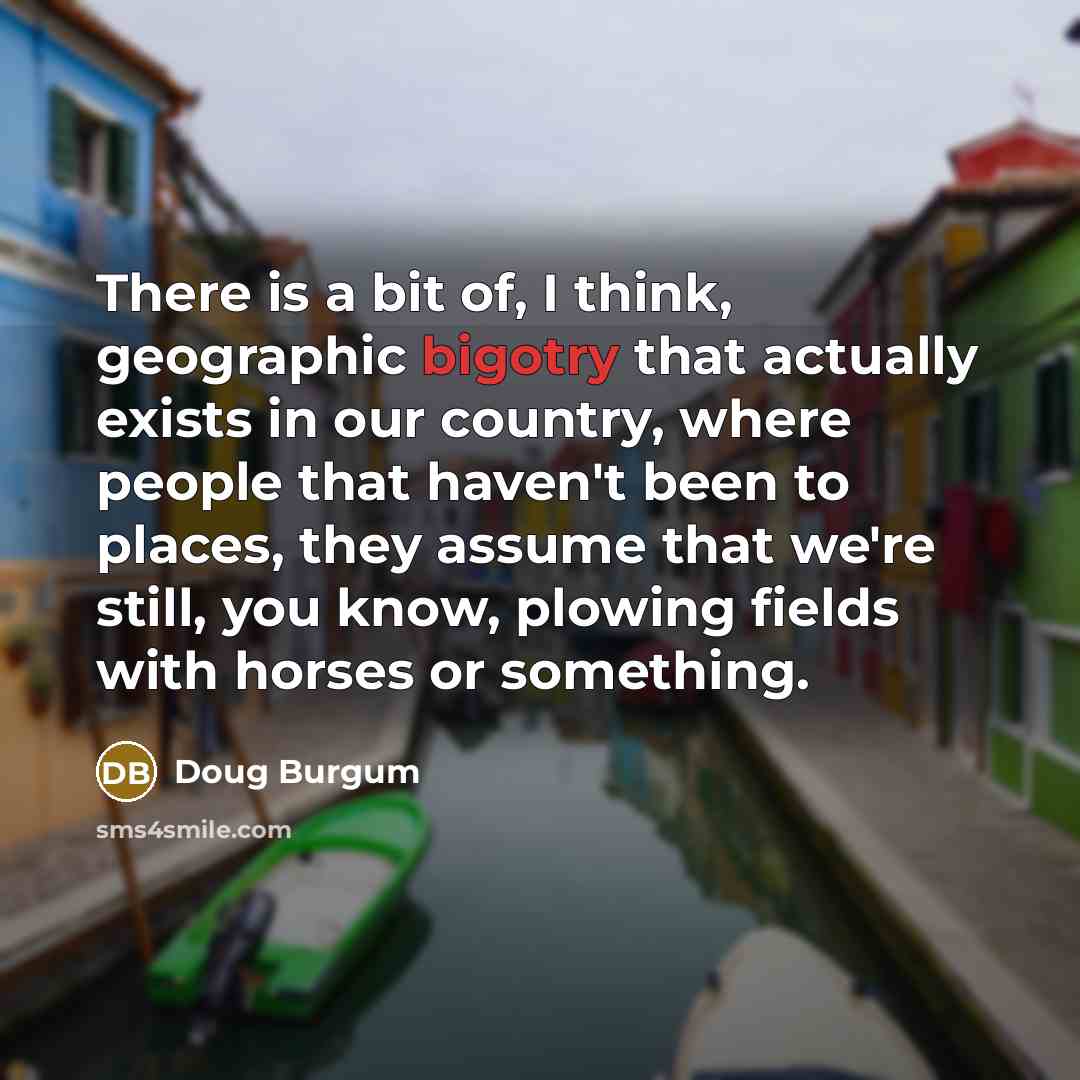 “There is a bit of, I think, geographic bigotry that…” quote by Doug Burgum