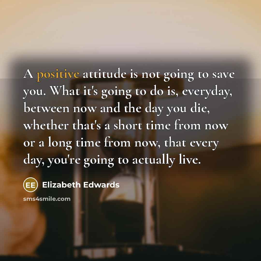 “A positive attitude is not going to save you. What…” quote by Elizabeth Edwards