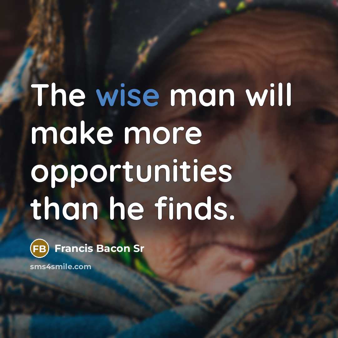 “The wise man will make more opportunities than he finds.…” quote by Francis Bacon Sr