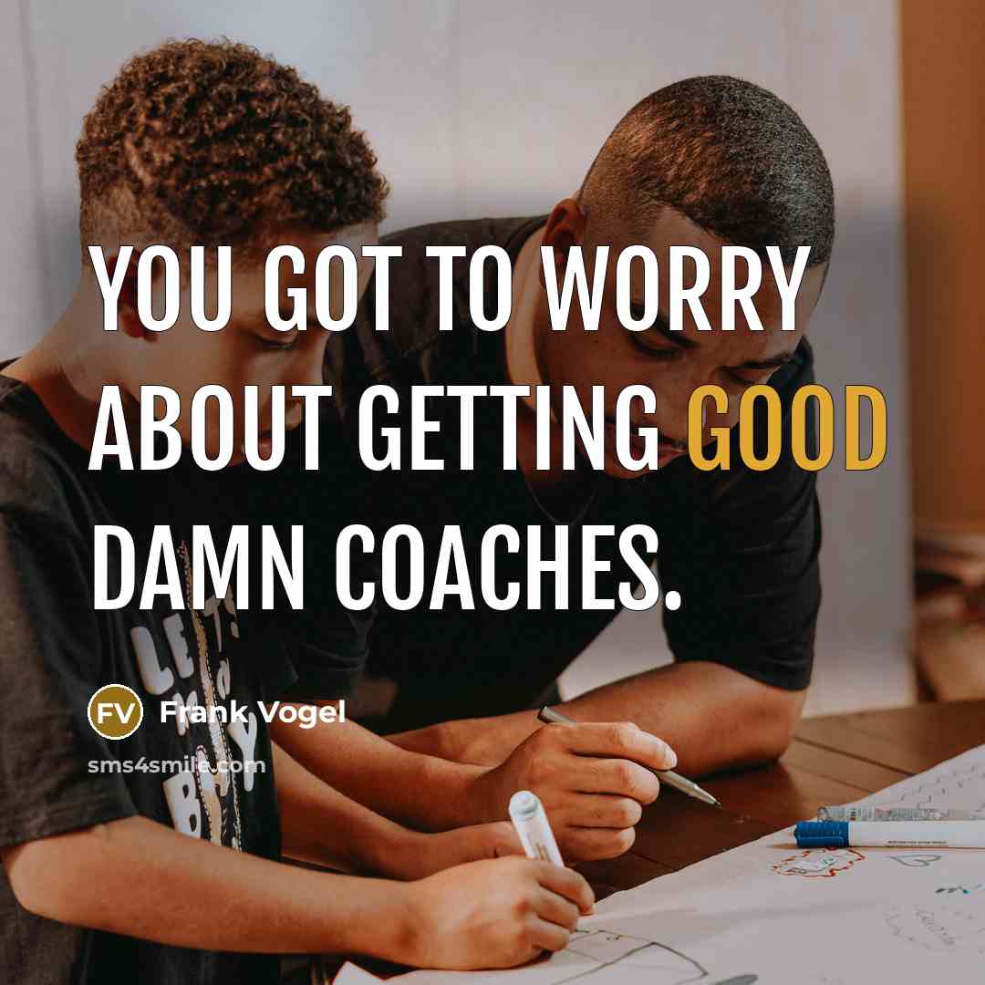 “You got to worry about getting good damn coaches.…” quote by Frank Vogel