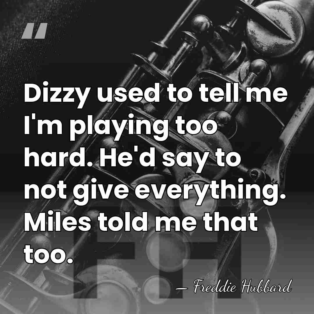 Dizzy used to tell me I'm playing too hard. He'd say to&hellip; - Freddie Hubbard