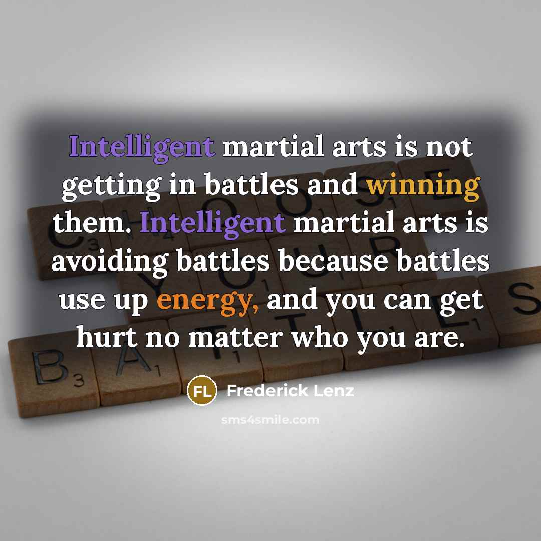 “Intelligent martial arts is not getting in battles and winning…” quote by Frederick Lenz