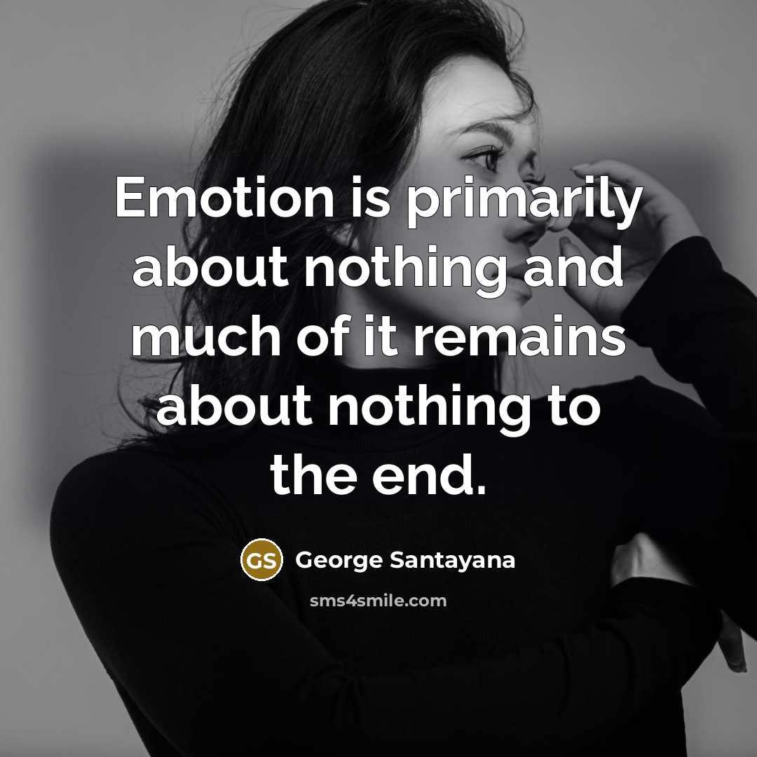 “Emotion is primarily about nothing and much of it remains…” quote by George Santayana