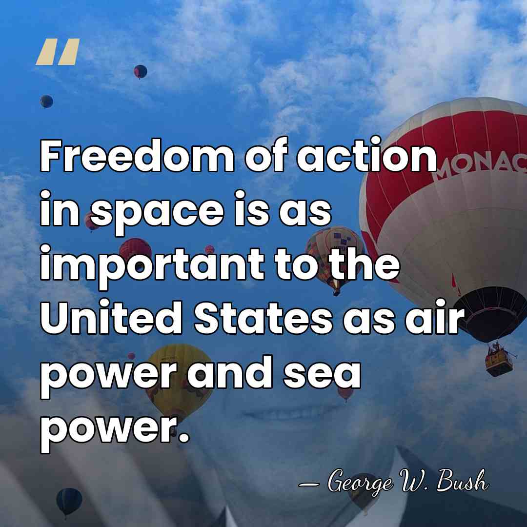 Freedom of action in space is as important to the United States&hellip; - George W. Bush
