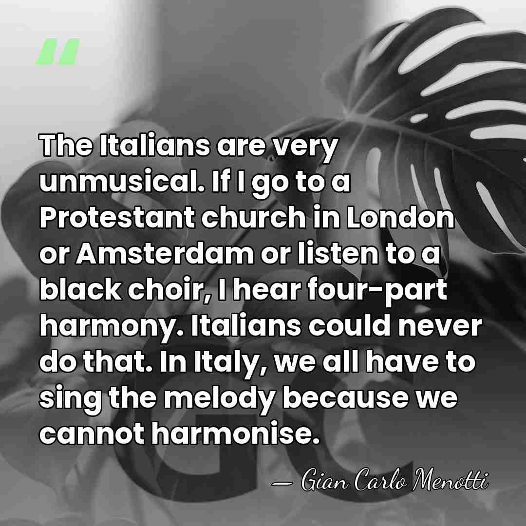 The Italians are very unmusical. If I go to a Protestant church&hellip; - Gian Carlo Menotti