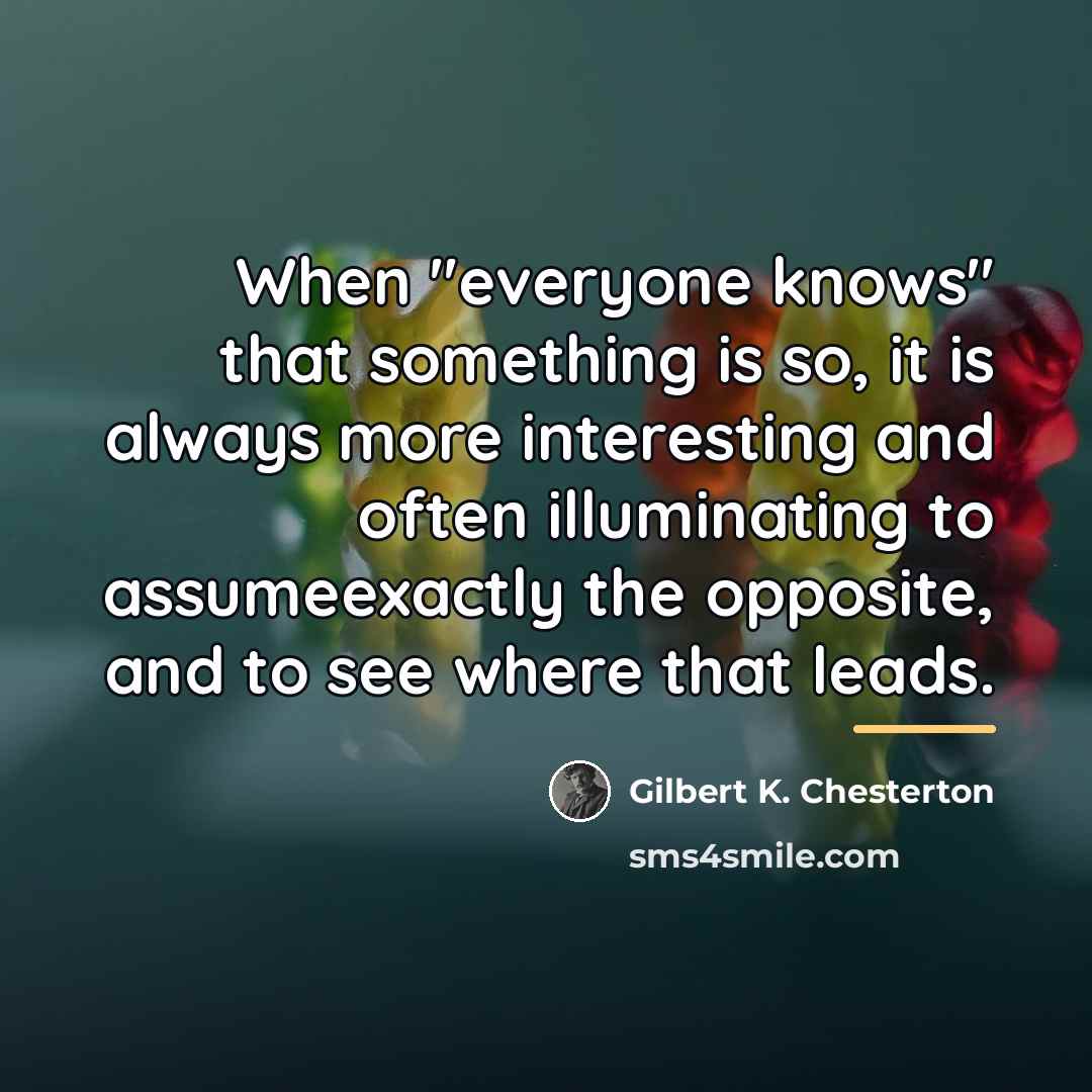 “When "everyone knows" that something is so, it is always…” quote by Gilbert K. Chesterton