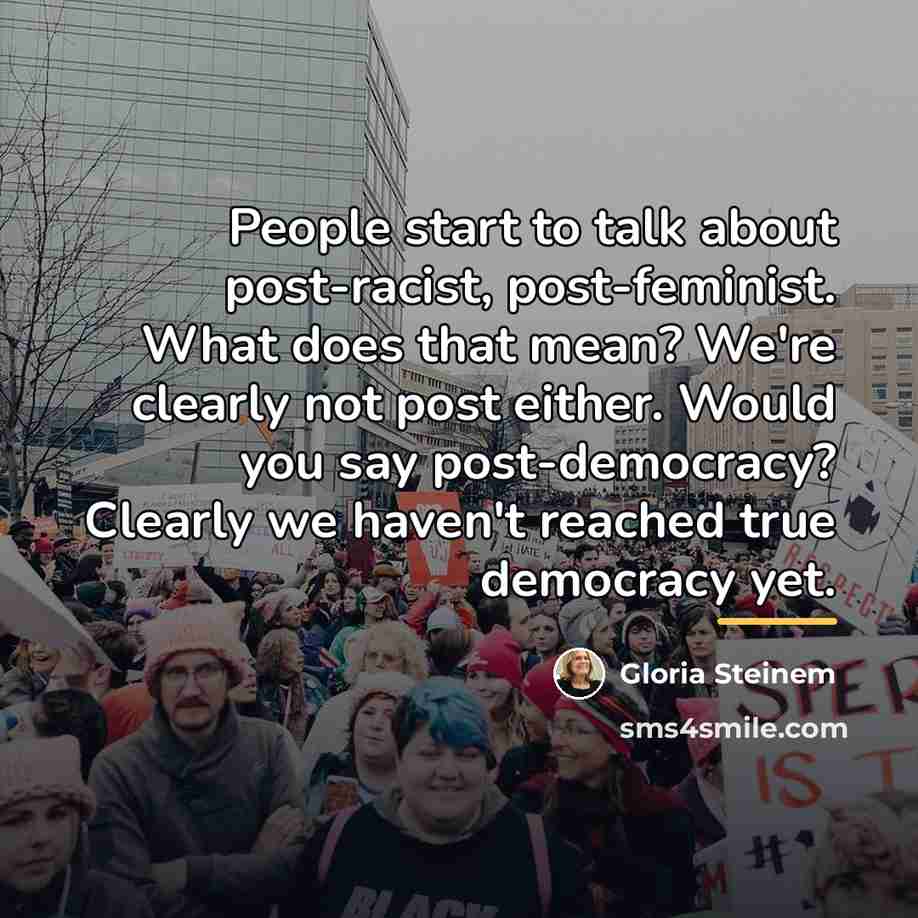 “People start to talk about post-racist, post-feminist. What does that…” quote by Gloria Steinem