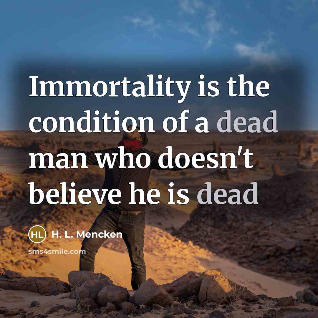 “Immortality is the condition of a dead man who doesn't…” quote by H. L. Mencken