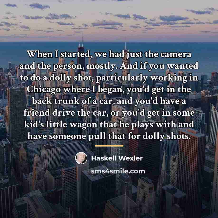 “When I started, we had just the camera and the…” quote by Haskell Wexler