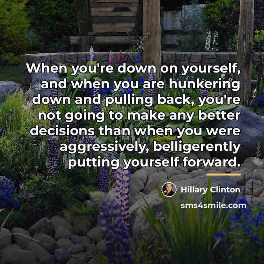 “When you're down on yourself, and when you are hunkering…” quote by Hillary Clinton