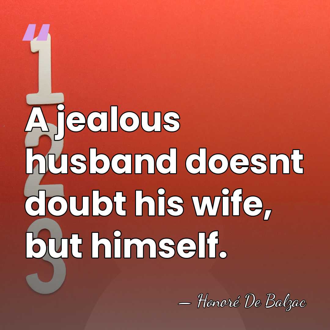 A jealous husband doesnt doubt his wife, but himself. - HonorÈ De Balzac