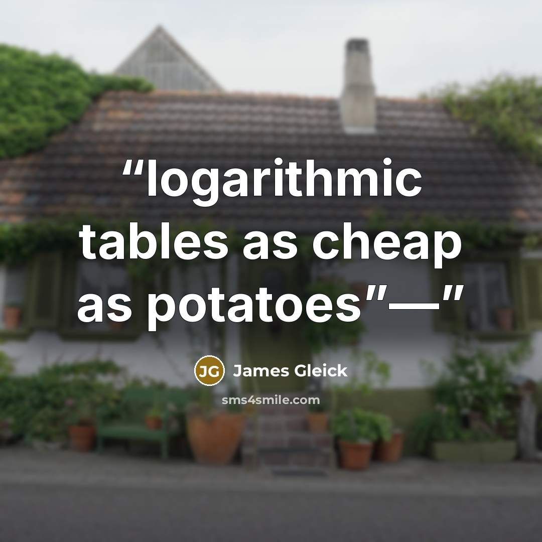 “logarithmic tables as cheap as potatoes”—” quote by James Gleick