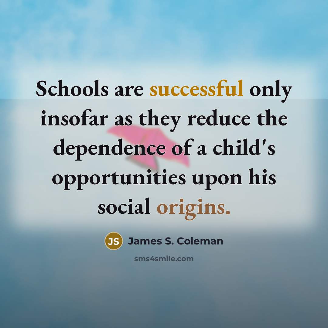 “Schools are successful only insofar as they reduce the dependence…” quote by James S. Coleman