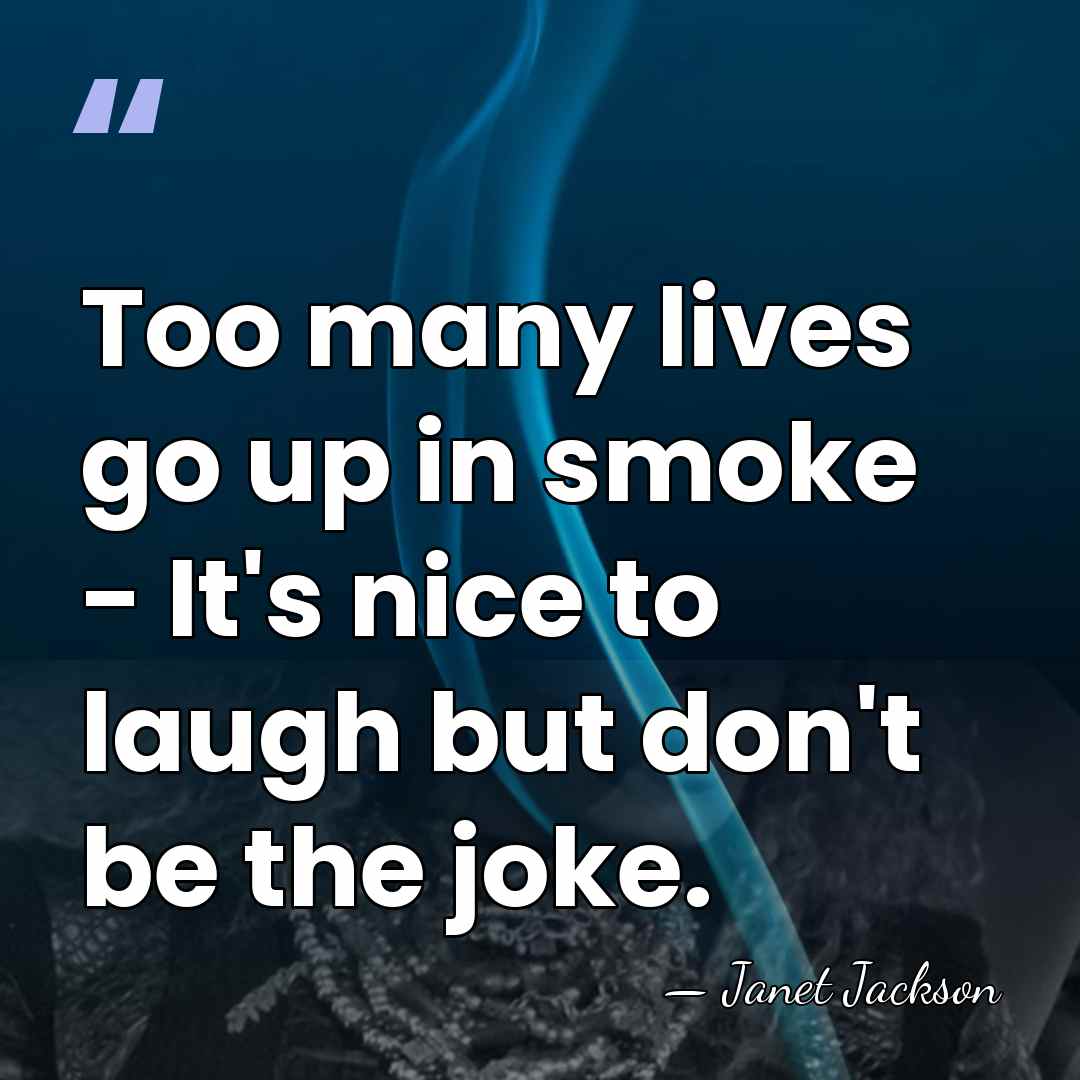 Too many lives go up in smoke - It's nice to laugh&hellip; - Janet Jackson