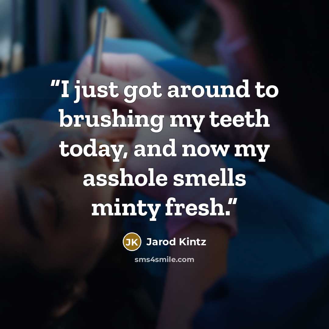 “I just got around to brushing my teeth today, and now my asshole smells minty fresh.” quote by Jarod Kintz