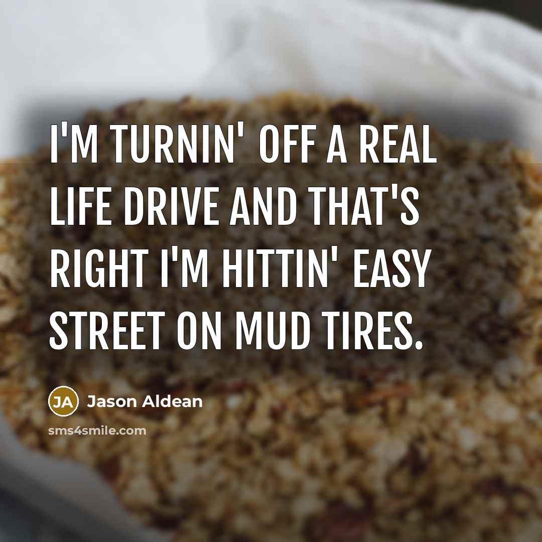 “I'm turnin' off a real life drive and that's right…” quote by Jason Aldean