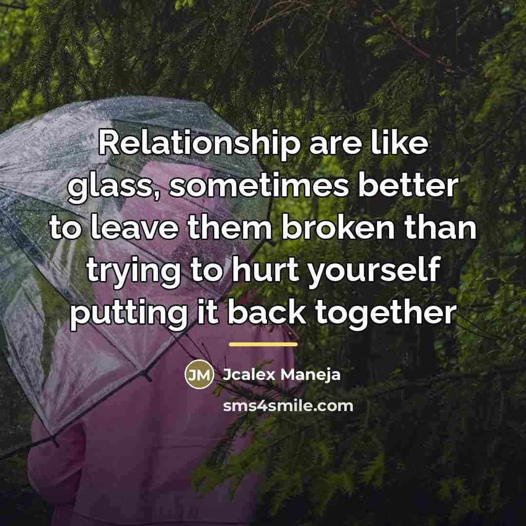 “Relationship are like glass, sometimes better to leave them broken…” quote by Jcalex Maneja