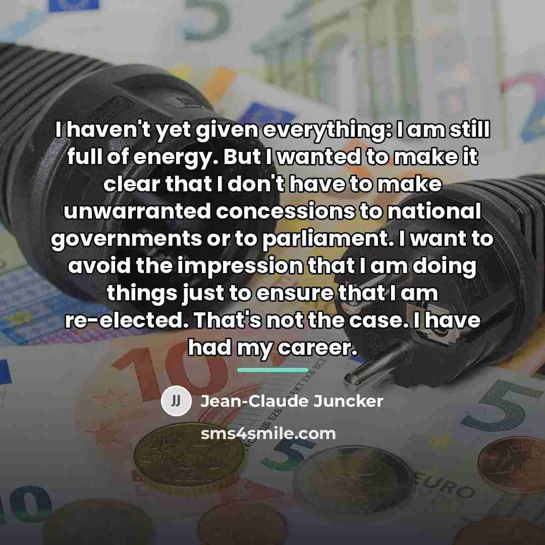 “I haven't yet given everything: I am still full of…” quote by Jean-Claude Juncker