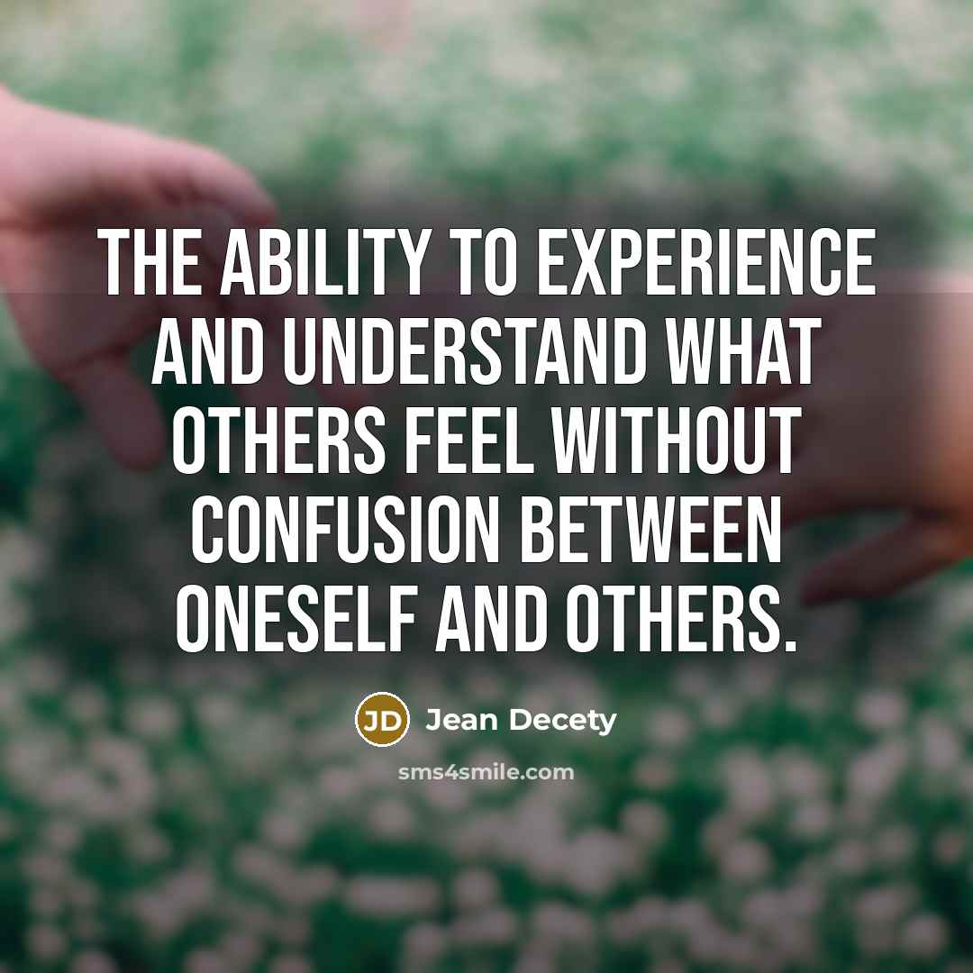 “The ability to experience and understand what others feel without confusion between oneself and others.” quote by Jean Decety