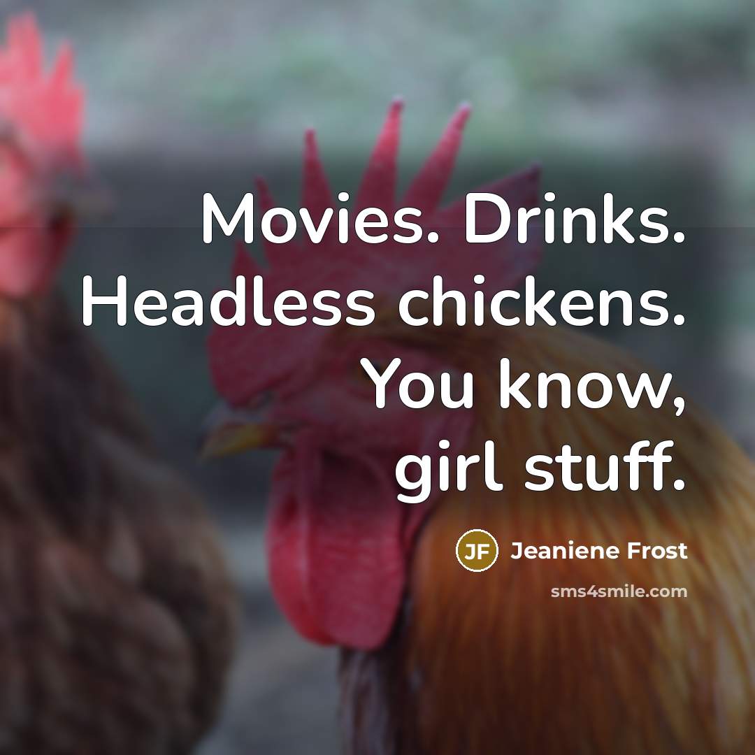 “Movies. Drinks. Headless chickens. You know, girl stuff.…” quote by Jeaniene Frost