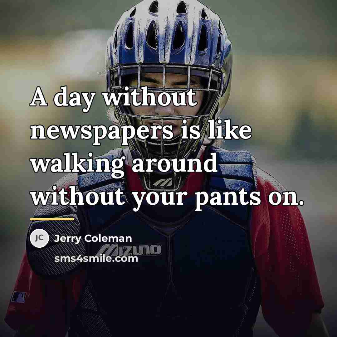 “A day without newspapers is like walking around without your…” quote by Jerry Coleman