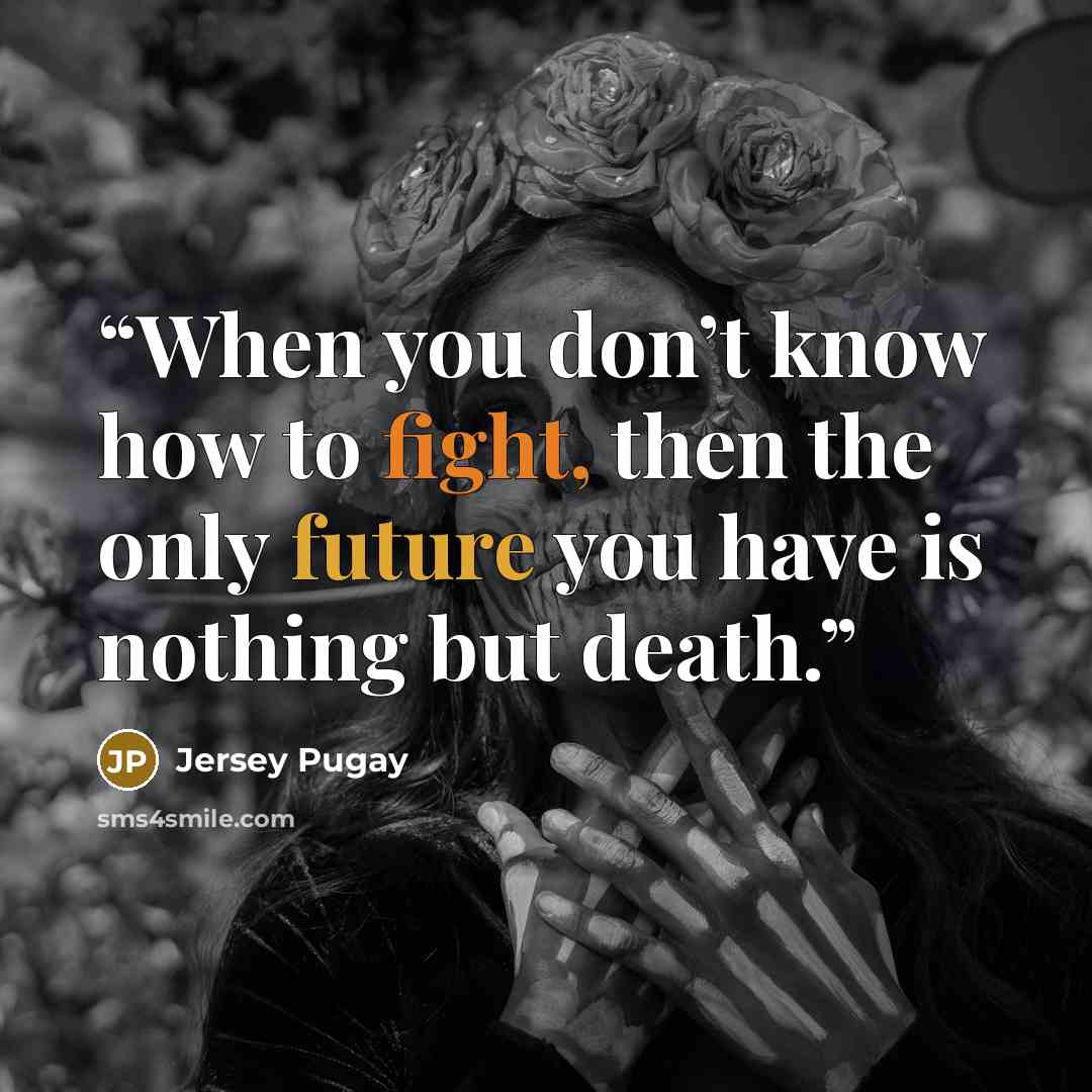 “When you don’t know how to fight, then the only future you have is nothing but death.” quote by Jersey Pugay
