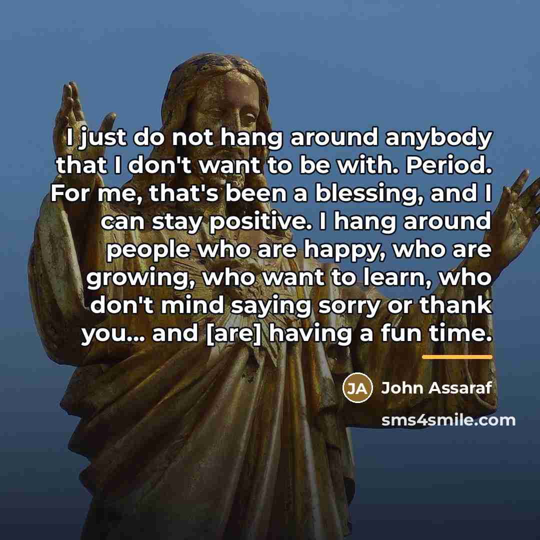 “I just do not hang around anybody that I don't…” quote by John Assaraf