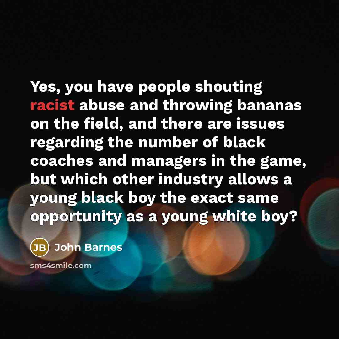 “Yes, you have people shouting racist abuse and throwing bananas…” quote by John Barnes