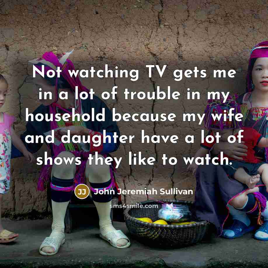 “Not watching TV gets me in a lot of trouble…” quote by John Jeremiah Sullivan
