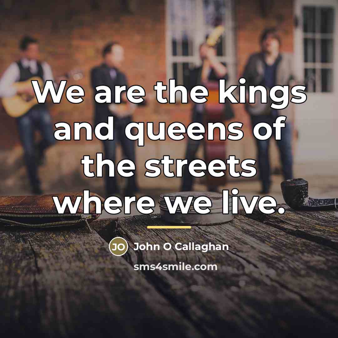 “We are the kings and queens of the streets where…” quote by John O Callaghan