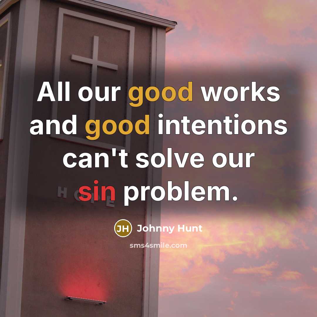 “All our good works and good intentions can't solve our…” quote by Johnny Hunt