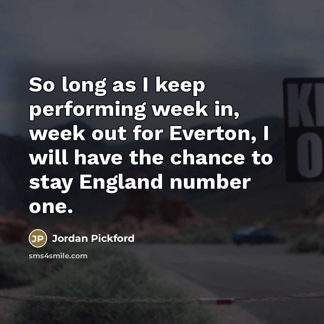 “So long as I keep performing week in, week out…” quote by Jordan Pickford