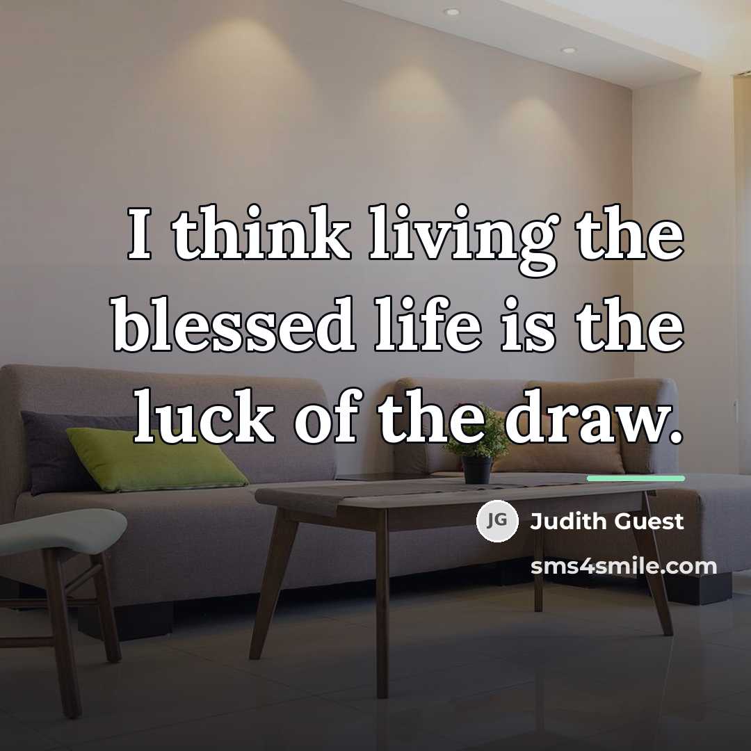 “I think living the blessed life is the luck of…” quote by Judith Guest