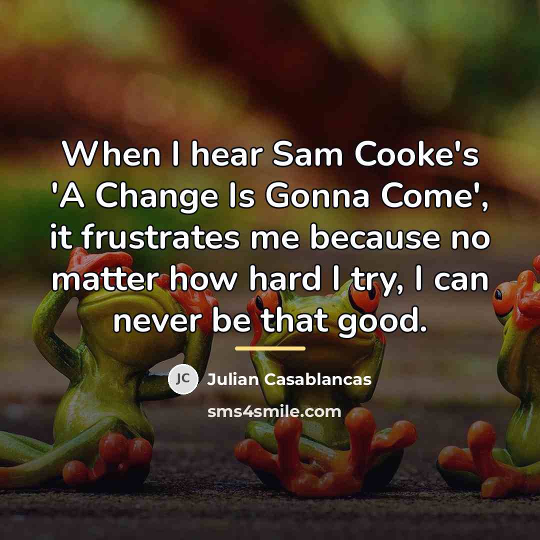 “When I hear Sam Cooke's 'A Change Is Gonna Come',…” quote by Julian Casablancas