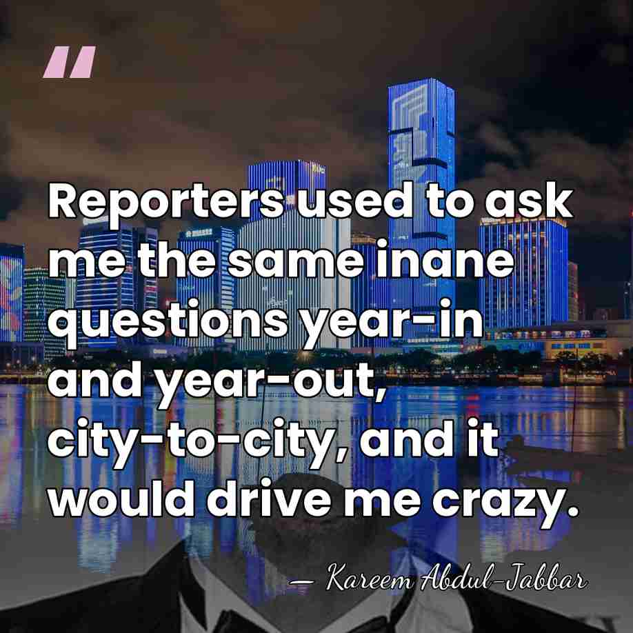 Reporters used to ask me the same inane questions year-in and year-out,&hellip; - Kareem Abdul-Jabbar