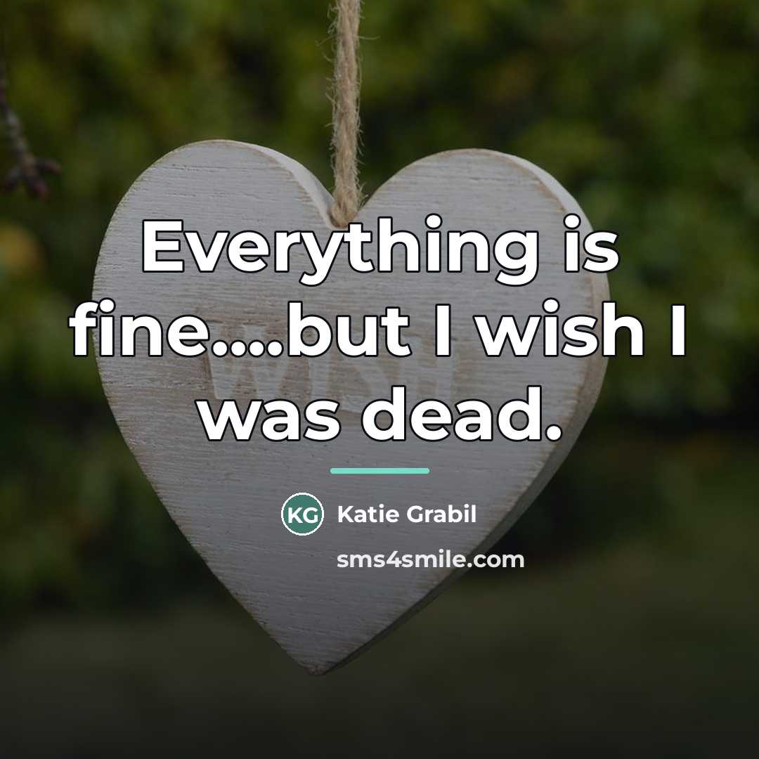 “Everything is fine....but I wish I was dead.…” quote by Katie Grabil