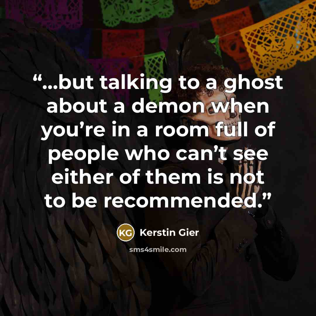 “…but talking to a ghost about a demon when you’re in a room full of people who can’t see either of them is not to be recommended.” quote by Kerstin Gier