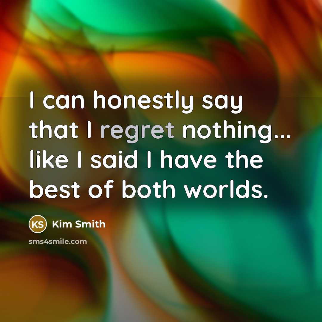 “I can honestly say that I regret nothing... like I…” quote by Kim Smith