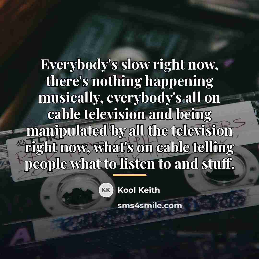 “Everybody's slow right now, there's nothing happening musically, everybody's all…” quote by Kool Keith
