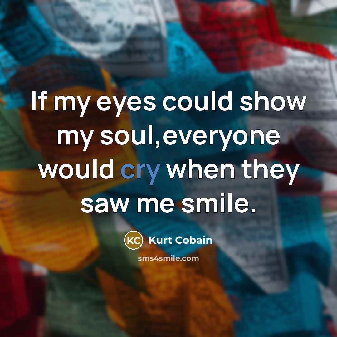 “If my eyes could show my soul,everyone would cry when…” quote by Kurt Cobain