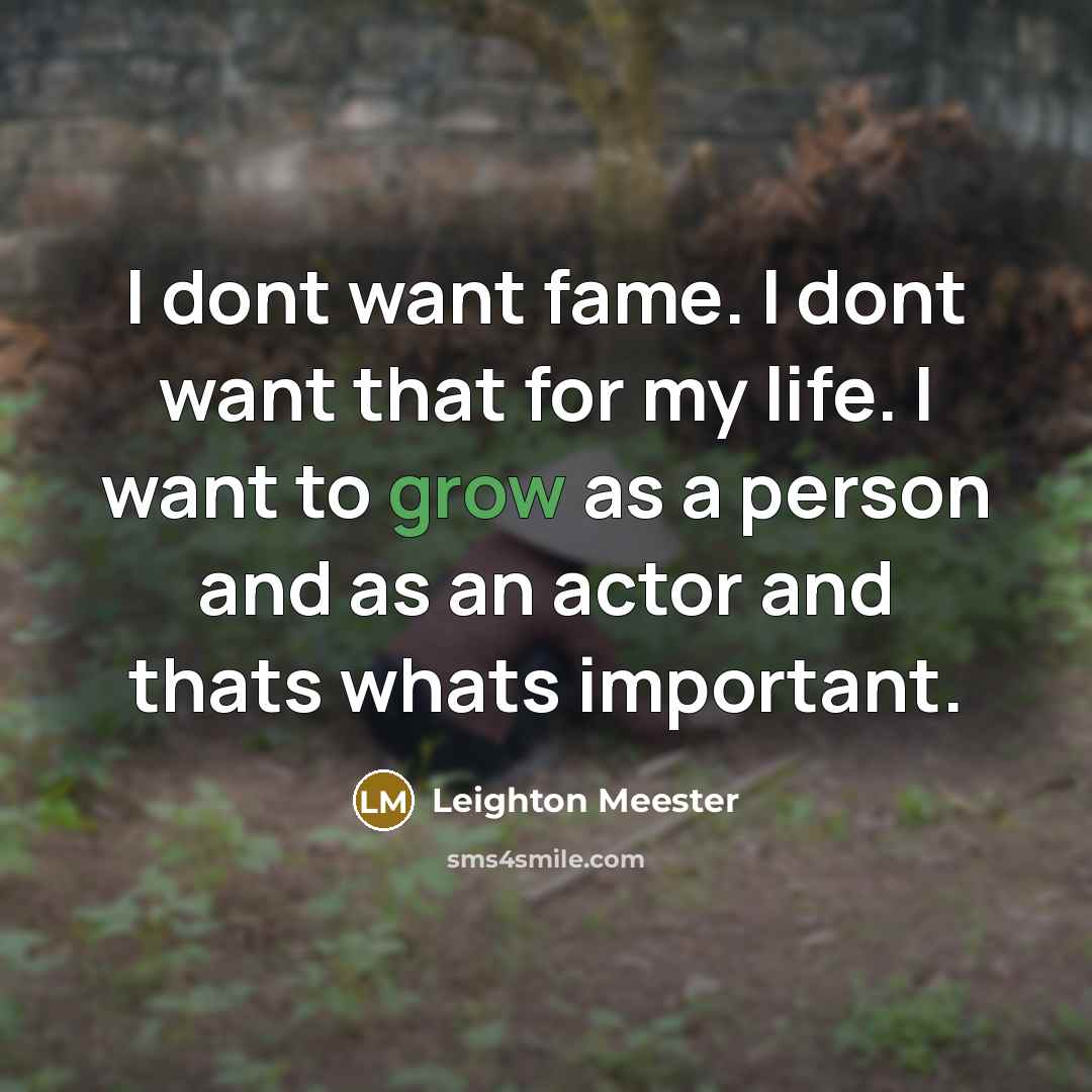 “I dont want fame. I dont want that for my life. I want to grow as a person and as an actor and thats whats important.” quote by Leighton Meester