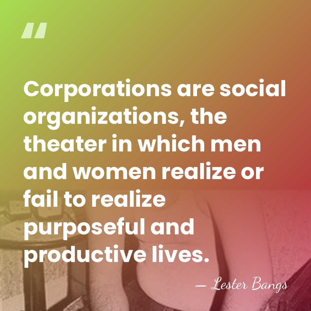 Corporations are social organizations, the theater in which men and women realize&hellip; - Lester Bangs