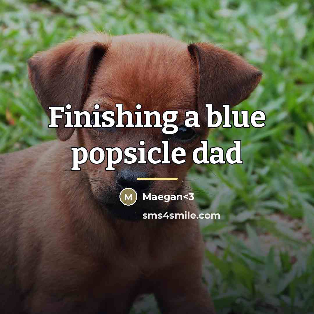 “Finishing a blue popsicle dad…” quote by Maegan<3