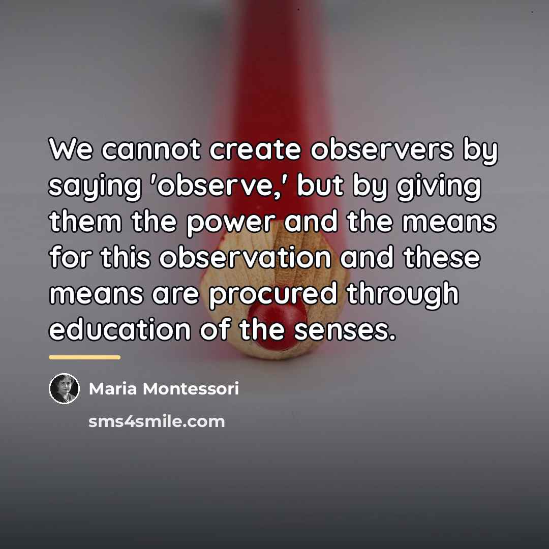 “We cannot create observers by saying 'observe,' but by giving…” quote by Maria Montessori