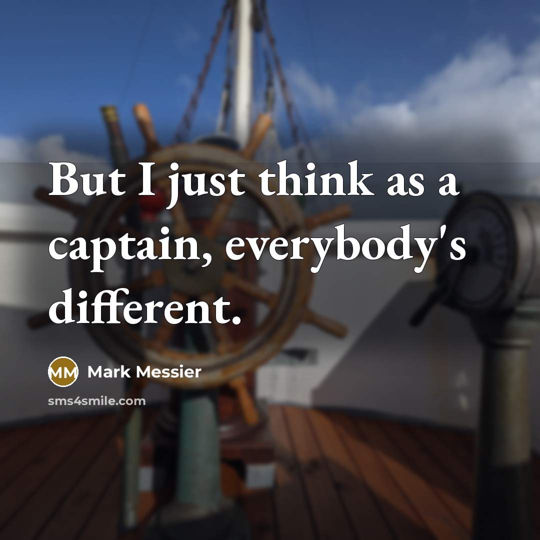 “But I just think as a captain, everybody's different.…” quote by Mark Messier